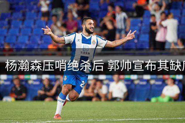 杨瀚森压哨绝杀后 郭帅宣布其缺席下阶段赛事